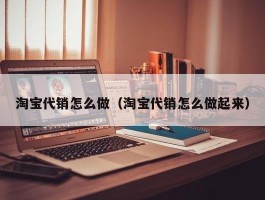 淘宝代销怎么做（淘宝代销怎么做起来）