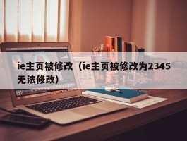 ie主页被修改（ie主页被修改为2345无法修改）