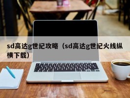 sd高达g世纪攻略（sd高达g世纪火线纵横下载）