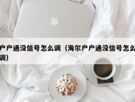 户户通没信号怎么调（海尔户户通没信号怎么调）