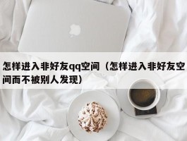 怎样进入非好友qq空间（怎样进入非好友空间而不被别人发现）