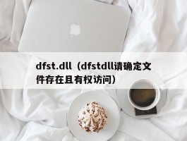 dfst.dll（dfstdll请确定文件存在且有权访问）