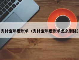 支付宝年度账单（支付宝年度账单怎么删除）