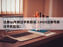 注册qq号跳过手机验证（2019注册号跳过手机验证）