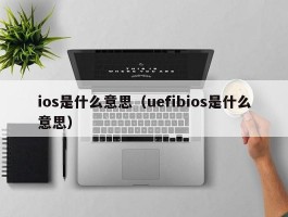 ios是什么意思（uefibios是什么意思）