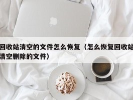 回收站清空的文件怎么恢复（怎么恢复回收站清空删除的文件）