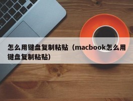 怎么用键盘复制粘贴（macbook怎么用键盘复制粘贴）