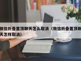 微信折叠置顶聊天怎么取消（微信折叠置顶聊天怎样取消）