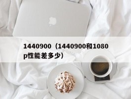 1440900（1440900和1080p性能差多少）