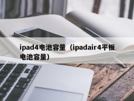 ipad4电池容量（ipadair4平板电池容量）