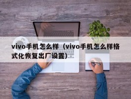 vivo手机怎么样（vivo手机怎么样格式化恢复出厂设置）