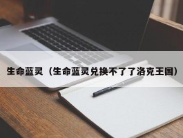 生命蓝灵（生命蓝灵兑换不了了洛克王国）