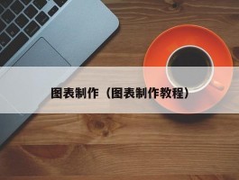 图表制作（图表制作教程）