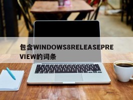 包含WINDOWS8RELEASEPREVIEW的词条