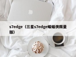 s7edge（三星s7edge蝙蝠侠限量版）