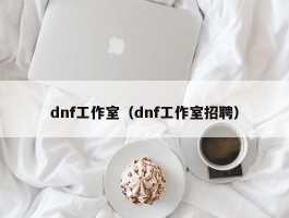 dnf工作室（dnf工作室招聘）