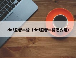 dnf忍者二觉（dnf忍者二觉怎么用）