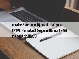 mate30epro与mate30pro区别（mate30epro跟mate30pro哪个更好）