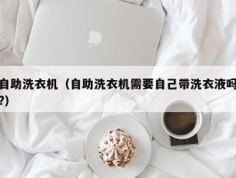 自助洗衣机（自助洗衣机需要自己带洗衣液吗?）