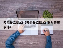 索尼爱立信x2（索尼爱立信x2 重力感应软件）