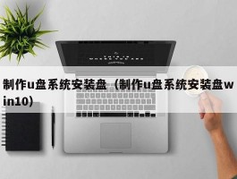 制作u盘系统安装盘（制作u盘系统安装盘win10）