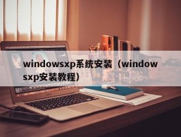 windowsxp系统安装（windowsxp安装教程）