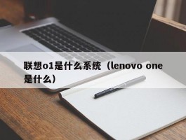 联想o1是什么系统（lenovo one是什么）