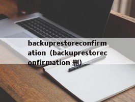 backuprestoreconfirmation（backuprestoreconfirmation 删）