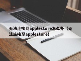 无法连接到applestore怎么办（无法连接至applestore）