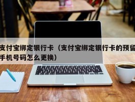 支付宝绑定银行卡（支付宝绑定银行卡的预留手机号码怎么更换）