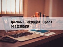 ipad46.1.3完美越狱（ipad1033完美越狱）