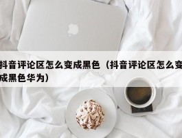 抖音评论区怎么变成黑色（抖音评论区怎么变成黑色华为）