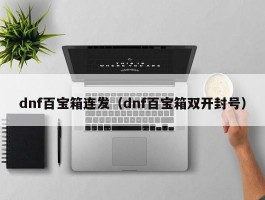 dnf百宝箱连发（dnf百宝箱双开封号）