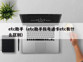 etc助手（etc助手和粤通卡etc有什么区别）