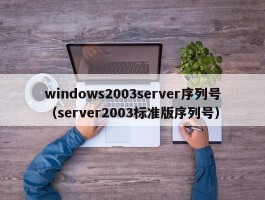 windows2003server序列号（server2003标准版序列号）