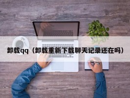 卸载qq（卸载重新下载聊天记录还在吗）