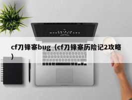 cf刀锋寨bug（cf刀锋寨历险记2攻略）