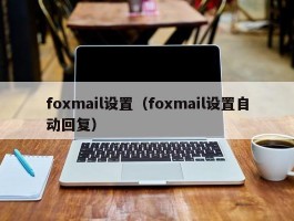 foxmail设置（foxmail设置自动回复）