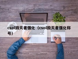 csol毁灭者强化（csol毁灭者强化称号）