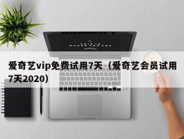 爱奇艺vip免费试用7天（爱奇艺会员试用7天2020）