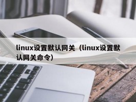 linux设置默认网关（linux设置默认网关命令）