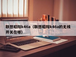 联想昭阳k46a（联想昭阳k46a的无线开关在哪）