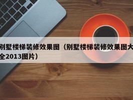 别墅楼梯装修效果图（别墅楼梯装修效果图大全2013图片）