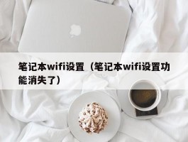 笔记本wifi设置（笔记本wifi设置功能消失了）