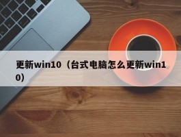 更新win10（台式电脑怎么更新win10）