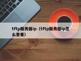 tftp服务器ip（tftp服务器ip怎么查看）