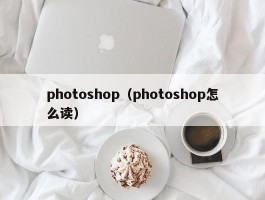 photoshop（photoshop怎么读）