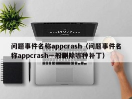 问题事件名称appcrash（问题事件名称appcrash一般删除哪种补丁）