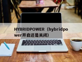 HYBRIDPOWER（hybridpower开启还是关闭）