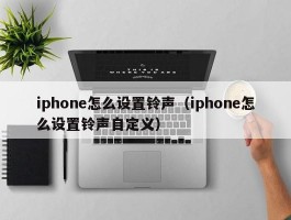 iphone怎么设置铃声（iphone怎么设置铃声自定义）